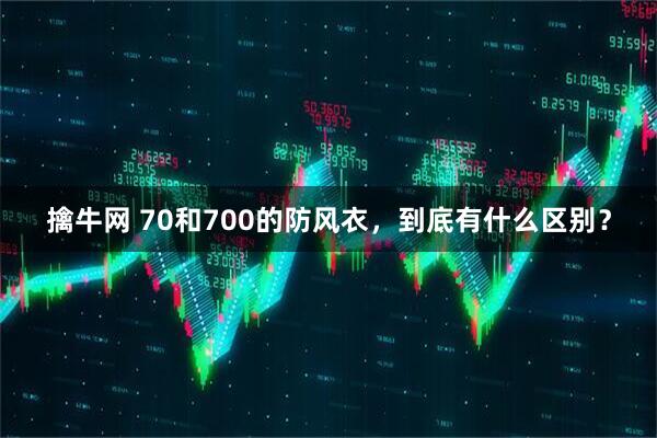 擒牛网 70和700的防风衣，到底有什么区别？
