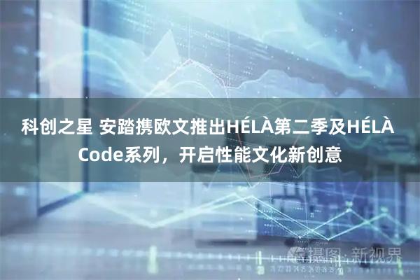 科创之星 安踏携欧文推出HÉLÀ第二季及HÉLÀ Code系列，开启性能文化新创意