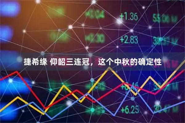 捷希缘 仰韶三连冠，这个中秋的确定性