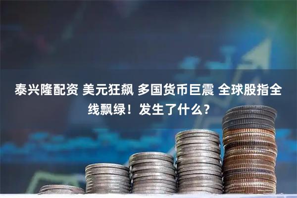 泰兴隆配资 美元狂飙 多国货币巨震 全球股指全线飘绿！发生了什么？