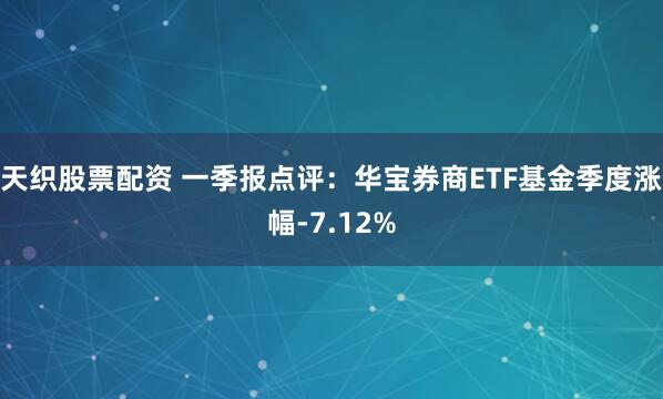 天织股票配资 一季报点评：华宝券商ETF基金季度涨幅-7.12%