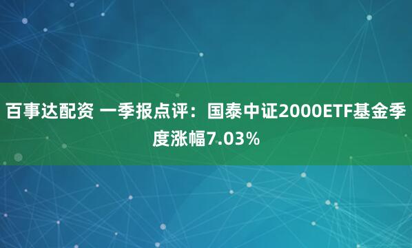 百事达配资 一季报点评：国泰中证2000ETF基金季度涨幅7.03%