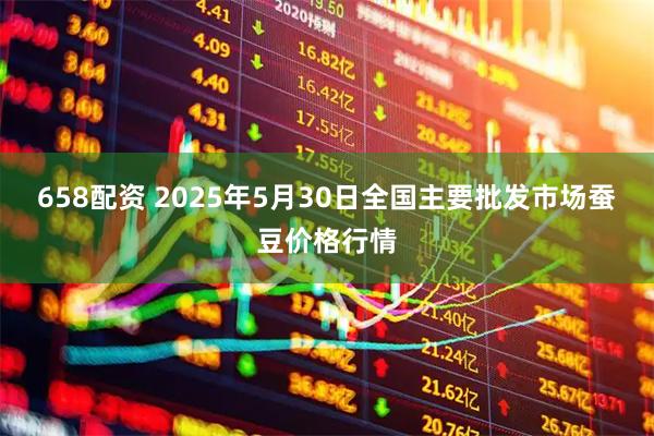 658配资 2025年5月30日全国主要批发市场蚕豆价格行情