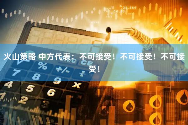 火山策略 中方代表：不可接受！不可接受！不可接受！