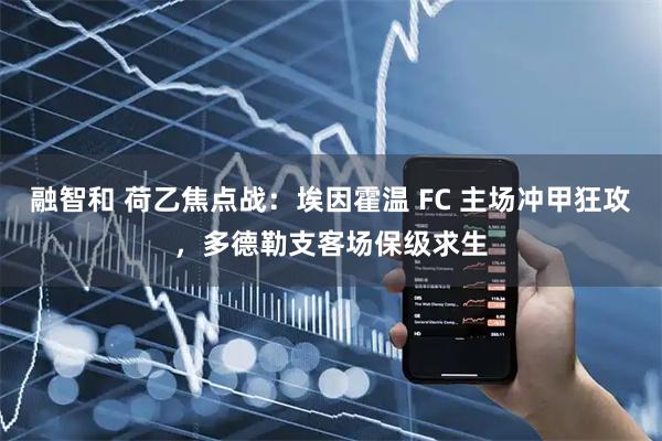 融智和 荷乙焦点战：埃因霍温 FC 主场冲甲狂攻，多德勒支客场保级求生