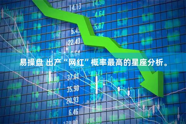 易操盘 出产“网红”概率最高的星座分析。