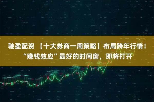 驰盈配资 【十大券商一周策略】布局跨年行情！“赚钱效应”最好的时间窗，即将打开
