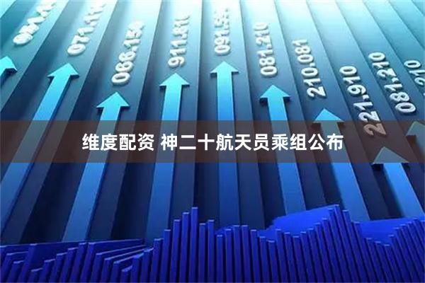 维度配资 神二十航天员乘组公布