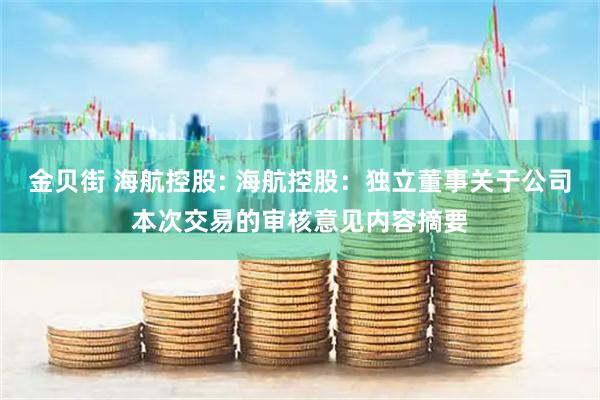 金贝街 海航控股: 海航控股：独立董事关于公司本次交易的审核意见内容摘要
