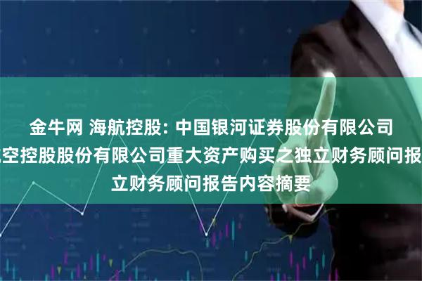 金牛网 海航控股: 中国银河证券股份有限公司关于海南航空控股股份有限公司重大资产购买之独立财务顾问报告内容摘要