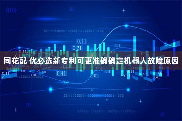 同花配 优必选新专利可更准确确定机器人故障原因