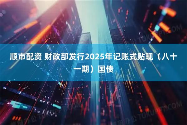 顺市配资 财政部发行2025年记账式贴现（八十一期）国债
