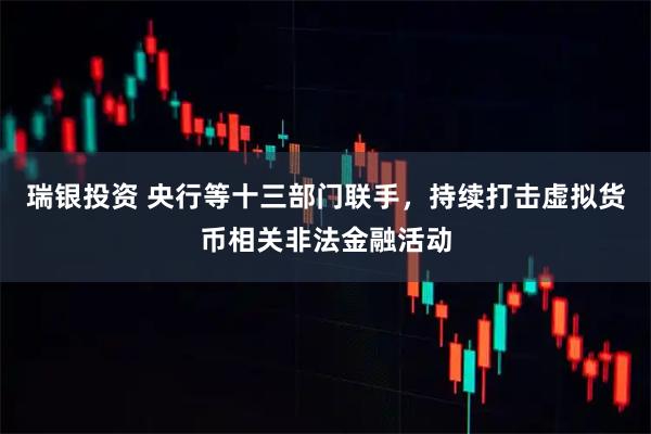 瑞银投资 央行等十三部门联手，持续打击虚拟货币相关非法金融活动
