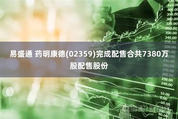 易盛通 药明康德(02359)完成配售合共7380万股配售股份